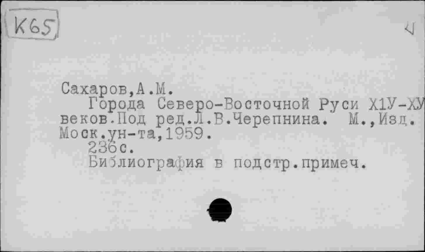 ﻿
Сахаров,A.М.
Города Северо-Восточной Руси Х1У-й веков,Под ред.л.В.Черепнина." М.,Изд. Moск.ун-та,1959.
236 с.
Библиография в подстр.примеч.